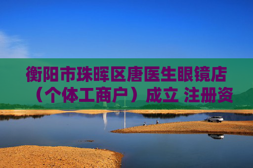 衡阳市珠晖区唐医生眼镜店(个体工商户)成立 注册资本19万人民币