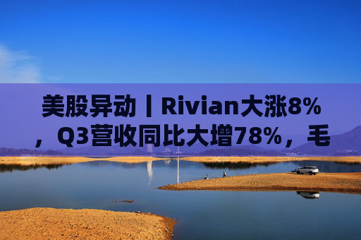 美股异动丨Rivian大涨8%,Q3营收同比大增78%,毛利超预期