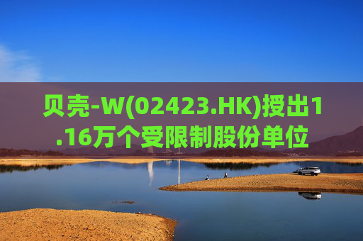 贝壳-W(02423.HK)授出1.16万个受限制股份单位