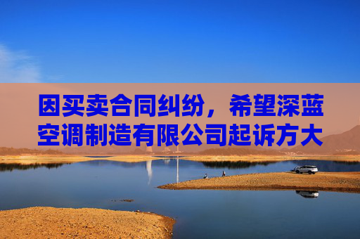 因买卖合同纠纷,希望深蓝空调制造有限公司起诉方大特钢