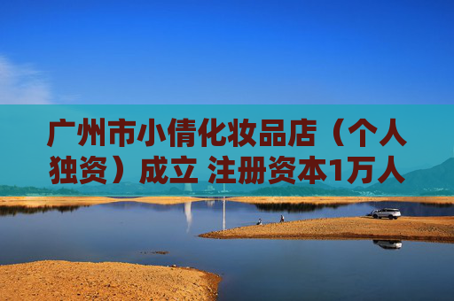 广州市小倩化妆品店（个人独资）成立 注册资本1万人民币