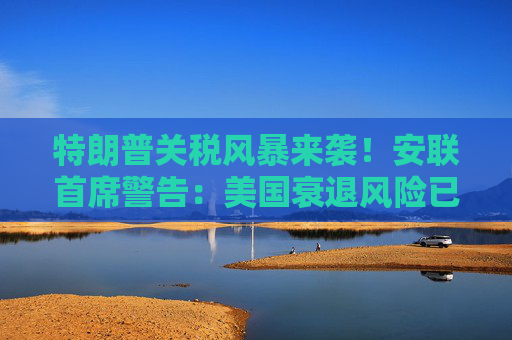 特朗普关税风暴来袭！安联首席警告：美国衰退风险已高到令人不安