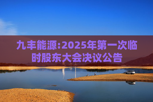 九丰能源:2025年第一次临时股东大会决议公告
