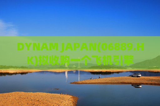 DYNAM JAPAN(06889.HK)拟收购一个飞机引擎