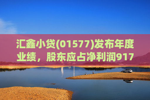 汇鑫小贷(01577)发布年度业绩，股东应占净利润9171.36万元，同比增长41.5%