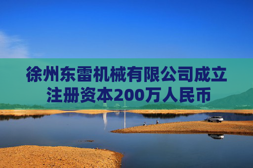 徐州东雷机械有限公司成立 注册资本200万人民币 第1张 徐州东雷机械有限公司成立 注册资本200万人民币 第1张