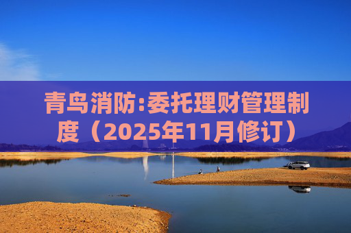 青鸟消防:委托理财管理制度(2025年11月修订)