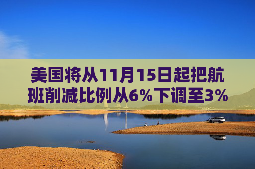 美国将从11月15日起把航班削减比例从6%下调至3%