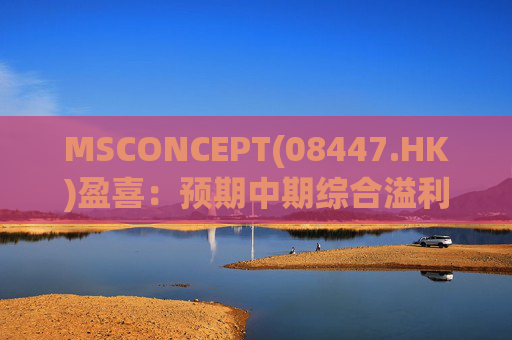 MSCONCEPT(08447.HK)盈喜：预期中期综合溢利约340万港元至380万港元