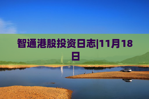 智通港股投资日志|11月18日