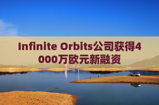 Infinite Orbits公司获得4000万欧元新融资