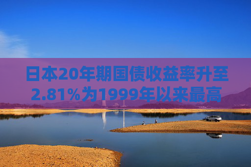 日本20年期国债收益率升至2.81%为1999年以来最高  第1张