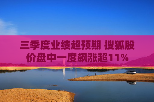 三季度业绩超预期 搜狐股价盘中一度飙涨超11%