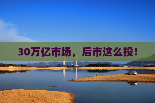 30万亿市场，后市这么投！  第1张