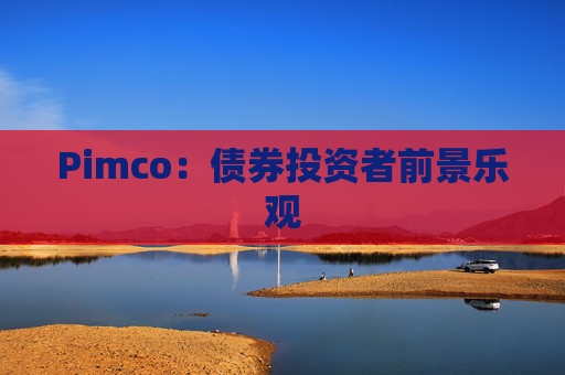Pimco：债券投资者前景乐观