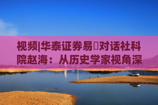 视频|华泰证券易峘对话社科院赵海：从历史学家视角深入探讨为何特朗普2.0政策如此“无序”、且可能更加无序