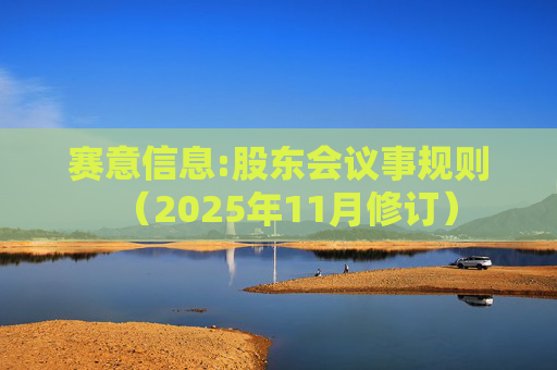 赛意信息:股东会议事规则（2025年11月修订）