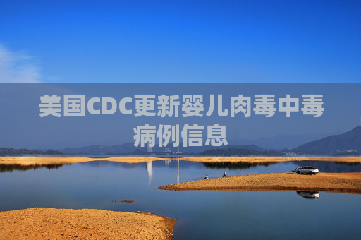 美国CDC更新婴儿肉毒中毒病例信息
