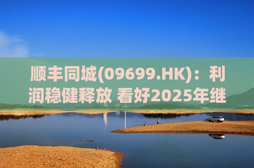 顺丰同城(09699.HK)：利润稳健释放 看好2025年继续成长  第1张