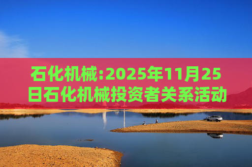 石化机械:2025年11月25日石化机械投资者关系活动记录表