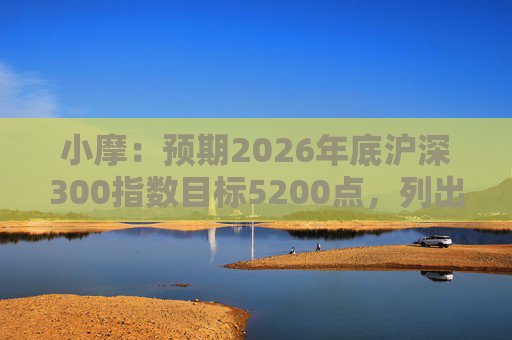 小摩：预期2026年底沪深300指数目标5200点，列出中资股首选股名单