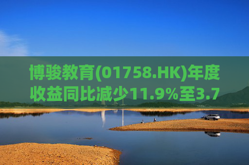 博骏教育(01758.HK)年度收益同比减少11.9%至3.79亿元