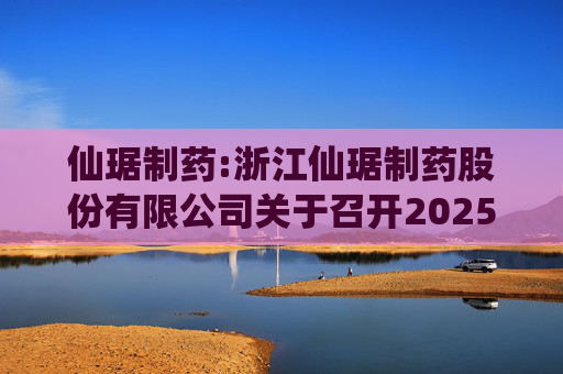 仙琚制药:浙江仙琚制药股份有限公司关于召开2025年第三次临时股东大会的通知