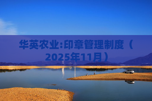 华英农业:印章管理制度（2025年11月）