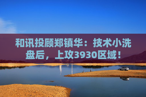 和讯投顾郑镇华：技术小洗盘后，上攻3930区域！