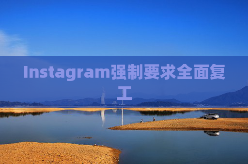 Instagram强制要求全面复工