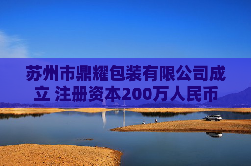 苏州市鼎耀包装有限公司成立 注册资本200万人民币