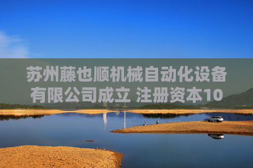 苏州藤也顺机械自动化设备有限公司成立 注册资本100万人民币