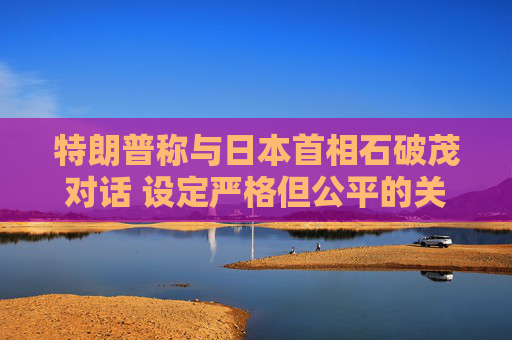 特朗普称与日本首相石破茂对话 设定严格但公平的关税谈判参数  第1张
