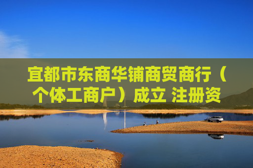 宜都市东商华铺商贸商行（个体工商户）成立 注册资本200万人民币