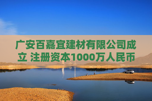 广安百嘉宜建材有限公司成立 注册资本1000万人民币