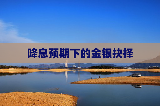 降息预期下的金银抉择