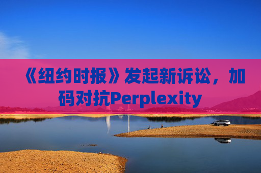 《纽约时报》发起新诉讼，加码对抗Perplexity  第1张