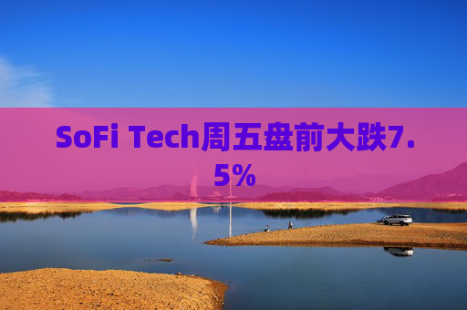 SoFi Tech周五盘前大跌7.5%