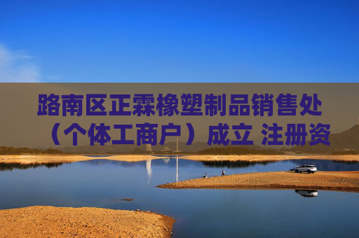 路南区正霖橡塑制品销售处（个体工商户）成立 注册资本1万人民币