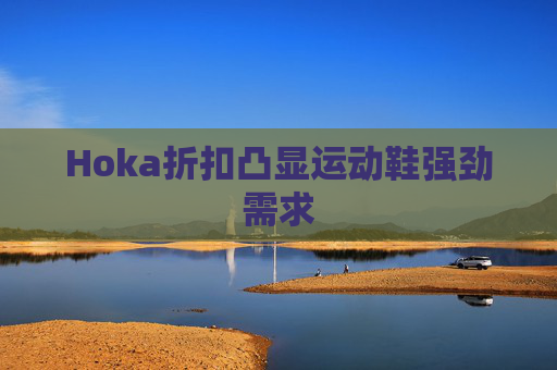 Hoka折扣凸显运动鞋强劲需求