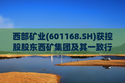 西部矿业(601168.SH)获控股股东西矿集团及其一致行动人西矿资产增持116.79万股