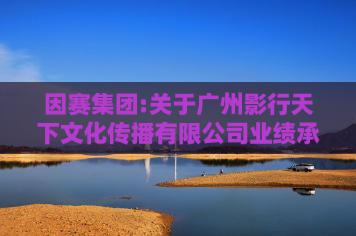 因赛集团:关于广州影行天下文化传播有限公司业绩承诺完成情况的鉴证报告  第1张