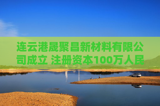 连云港晟聚昌新材料有限公司成立 注册资本100万人民币