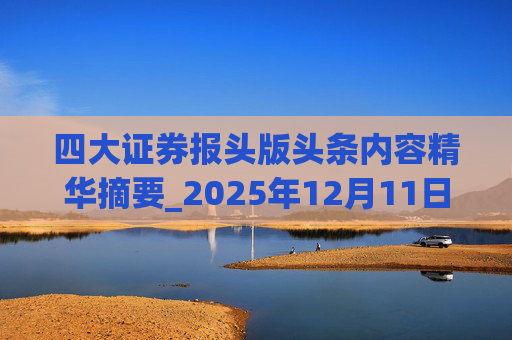 四大证券报头版头条内容精华摘要_2025年12月11日_财经新闻