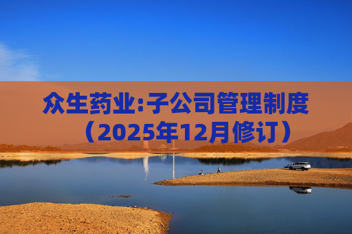 众生药业:子公司管理制度(2025年12月修订)