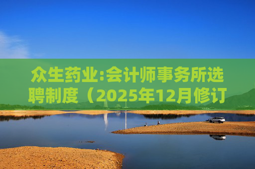 众生药业:会计师事务所选聘制度（2025年12月修订）