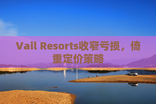 Vail Resorts收窄亏损,倚重定价策略