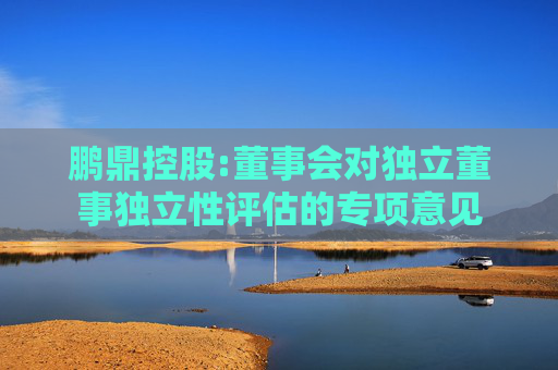 鹏鼎控股:董事会对独立董事独立性评估的专项意见