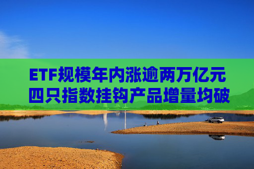 ETF规模年内涨逾两万亿元 四只指数挂钩产品增量均破千亿