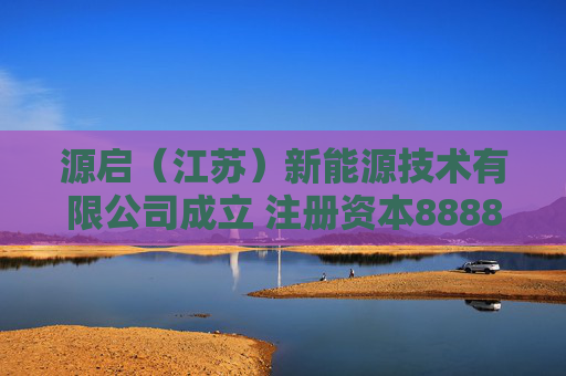 源启（江苏）新能源技术有限公司成立 注册资本8888万人民币